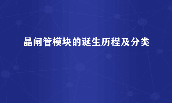 晶闸管模块的诞生历程及分类