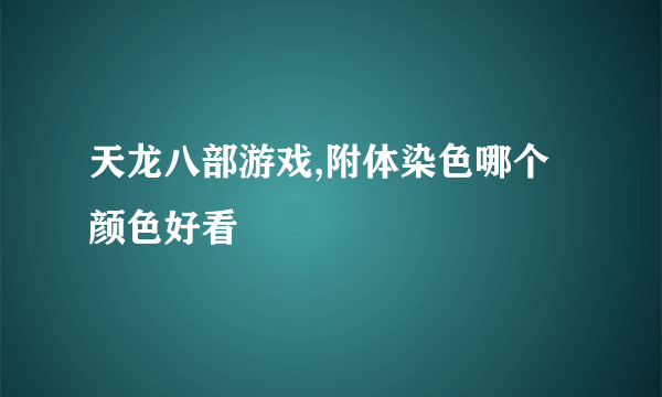 天龙八部游戏,附体染色哪个颜色好看