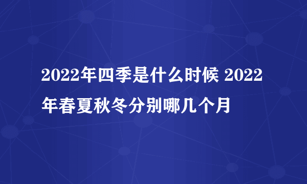 2022年四季是什么时候 2022年春夏秋冬分别哪几个月