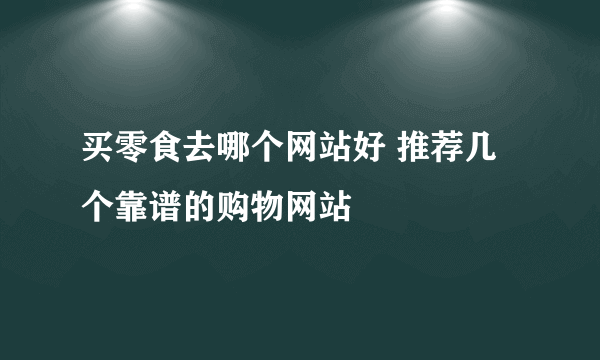 买零食去哪个网站好 推荐几个靠谱的购物网站