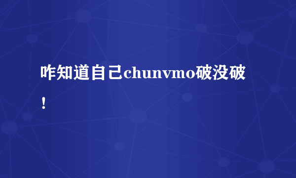 咋知道自己chunvmo破没破！