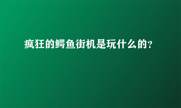 疯狂的鳄鱼街机是玩什么的？