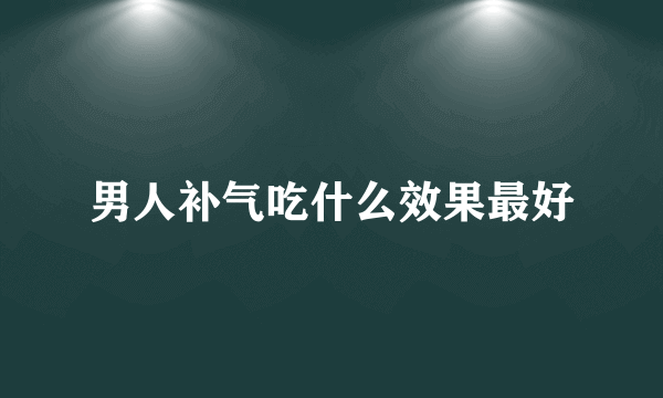 男人补气吃什么效果最好