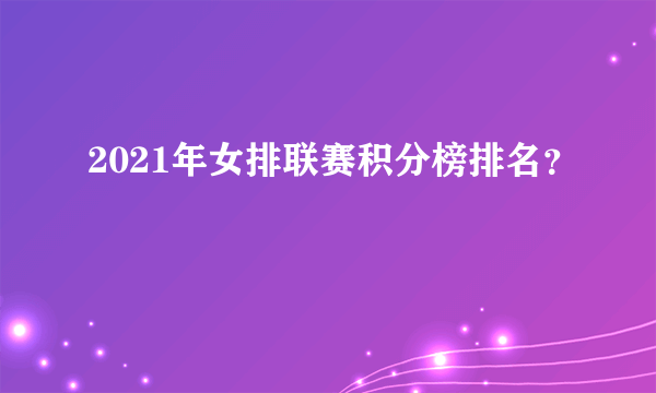 2021年女排联赛积分榜排名？