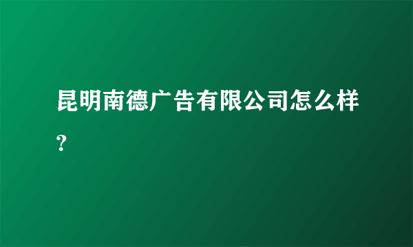 昆明南德广告有限公司怎么样？