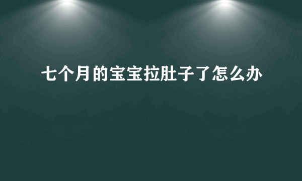 七个月的宝宝拉肚子了怎么办