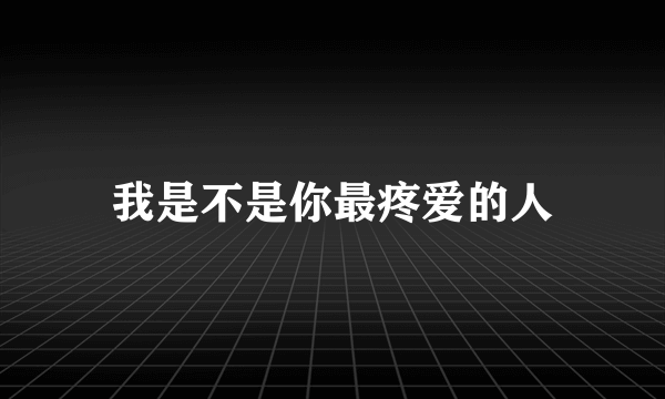 我是不是你最疼爱的人