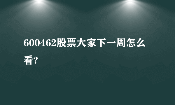 600462股票大家下一周怎么看?