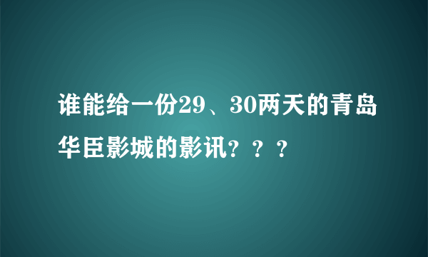 谁能给一份29、30两天的青岛华臣影城的影讯？？？