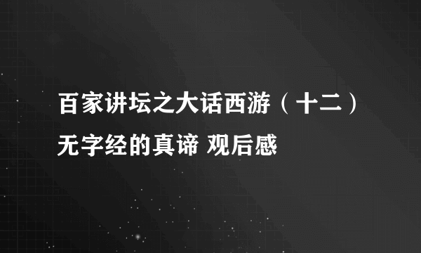 百家讲坛之大话西游（十二）无字经的真谛 观后感