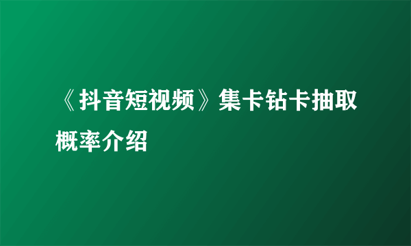 《抖音短视频》集卡钻卡抽取概率介绍