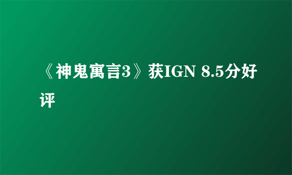 《神鬼寓言3》获IGN 8.5分好评