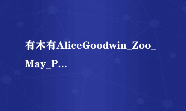 有木有AliceGoodwin_Zoo_May_PT2_D6种子下载，好东西大家分享