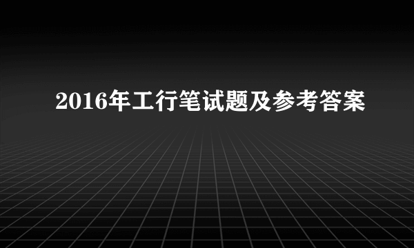 2016年工行笔试题及参考答案