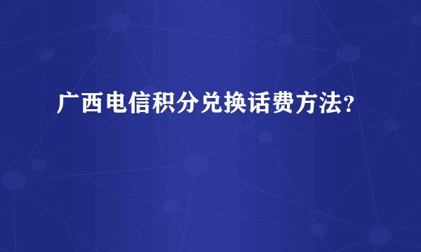 广西电信积分兑换话费方法？