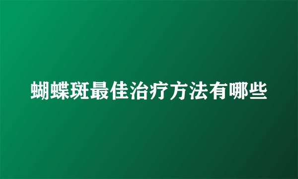 蝴蝶斑最佳治疗方法有哪些