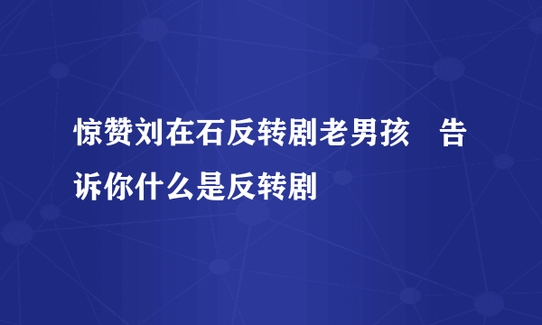 惊赞刘在石反转剧老男孩   告诉你什么是反转剧