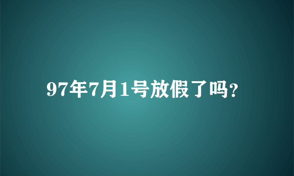 97年7月1号放假了吗？