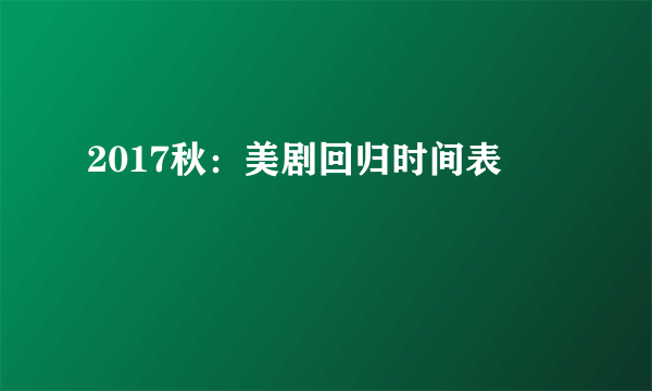 2017秋：美剧回归时间表