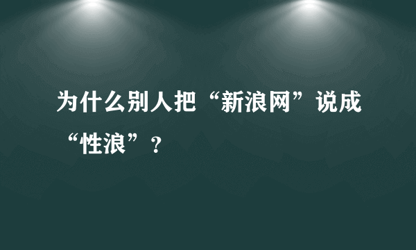 为什么别人把“新浪网”说成“性浪”？