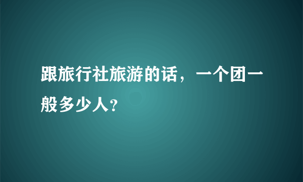 跟旅行社旅游的话，一个团一般多少人？