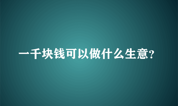 一千块钱可以做什么生意？