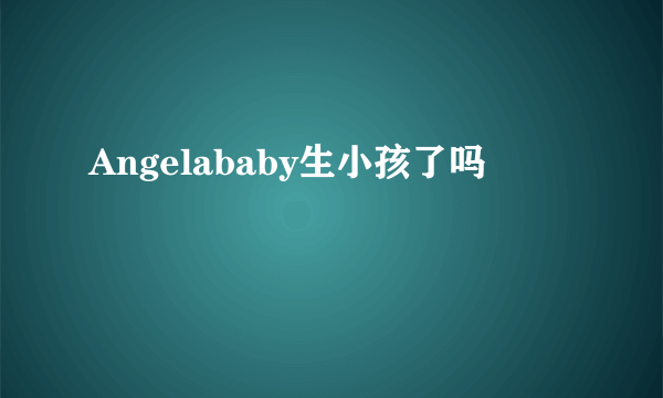 Angelababy生小孩了吗