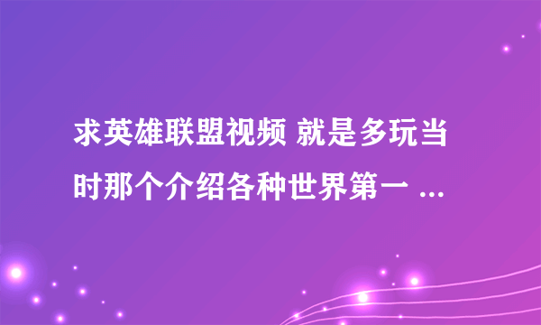 求英雄联盟视频 就是多玩当时那个介绍各种世界第一 各种世界级高手的视频 叫什么名