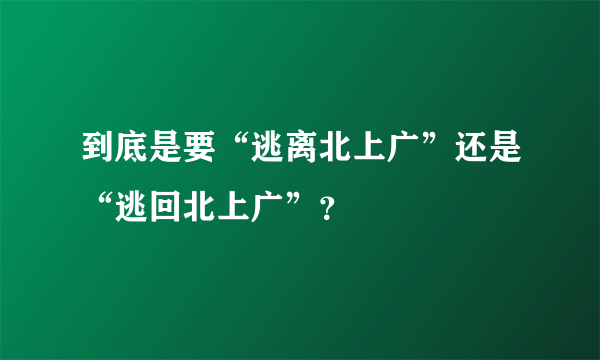 到底是要“逃离北上广”还是“逃回北上广”？