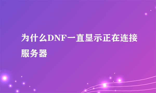 为什么DNF一直显示正在连接服务器