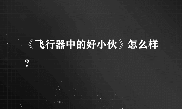 《飞行器中的好小伙》怎么样？