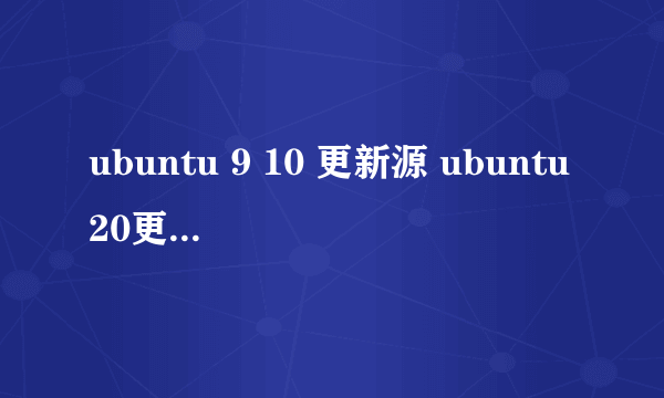 ubuntu 9 10 更新源 ubuntu20更新软件源