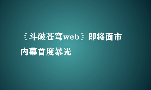 《斗破苍穹web》即将面市 内幕首度暴光