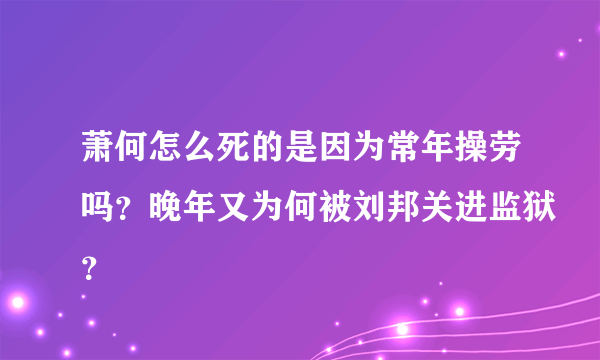 萧何怎么死的是因为常年操劳吗？晚年又为何被刘邦关进监狱？