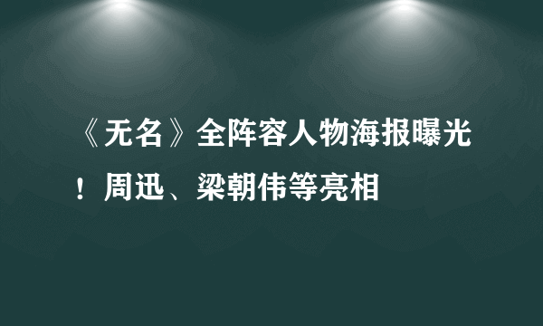 《无名》全阵容人物海报曝光！周迅、梁朝伟等亮相