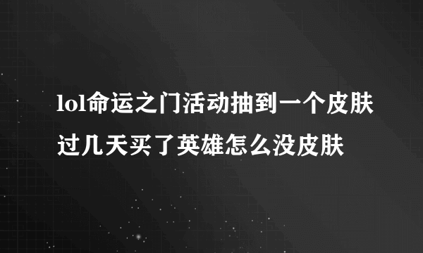 lol命运之门活动抽到一个皮肤过几天买了英雄怎么没皮肤