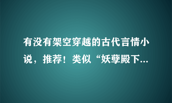 有没有架空穿越的古代言情小说，推荐！类似“妖孽殿下来敲门”“无心神医”的小说！！！！