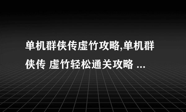 单机群侠传虚竹攻略,单机群侠传 虚竹轻松通关攻略 成为武林传奇不再是梦