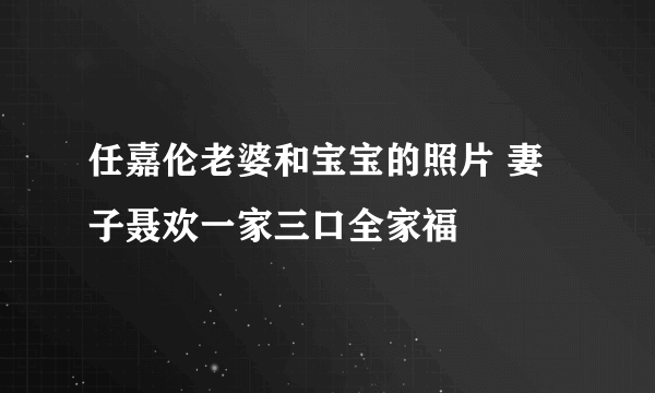 任嘉伦老婆和宝宝的照片 妻子聂欢一家三口全家福