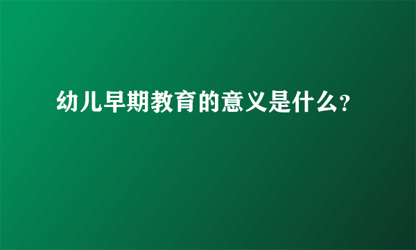 幼儿早期教育的意义是什么？