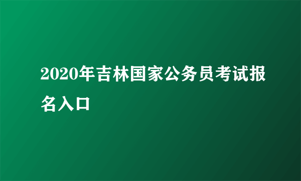 2020年吉林国家公务员考试报名入口