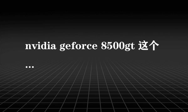 nvidia geforce 8500gt 这个 显卡怎么样