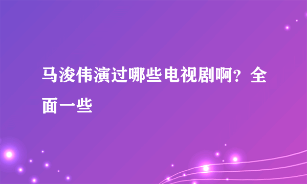 马浚伟演过哪些电视剧啊？全面一些