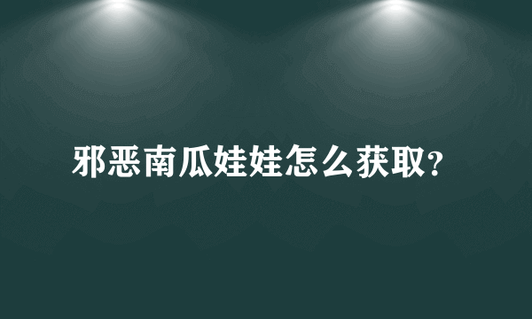 邪恶南瓜娃娃怎么获取？