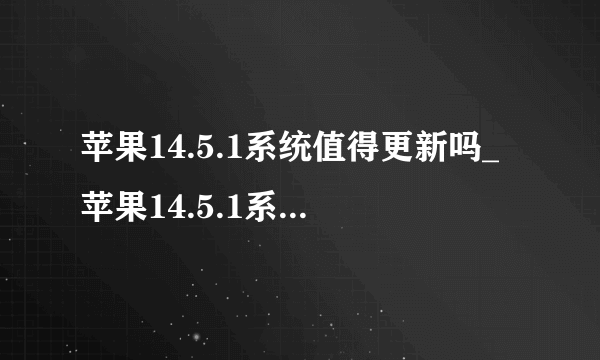 苹果14.5.1系统值得更新吗_苹果14.5.1系统值不值得更新