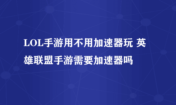 LOL手游用不用加速器玩 英雄联盟手游需要加速器吗