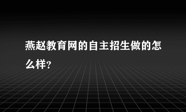 燕赵教育网的自主招生做的怎么样？