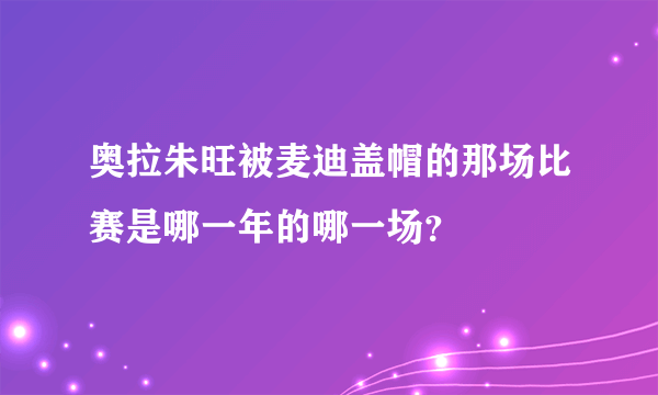 奥拉朱旺被麦迪盖帽的那场比赛是哪一年的哪一场？