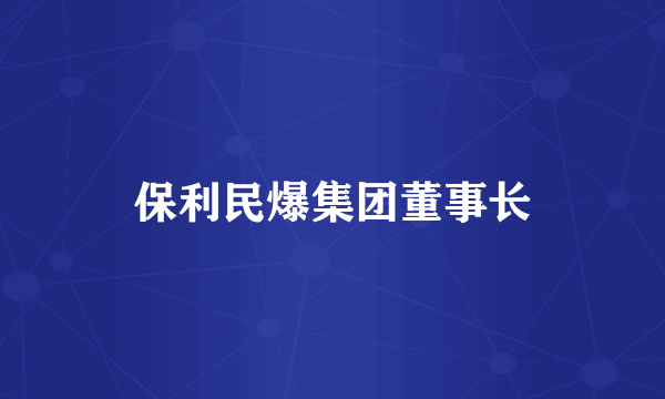 保利民爆集团董事长