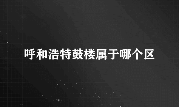 呼和浩特鼓楼属于哪个区